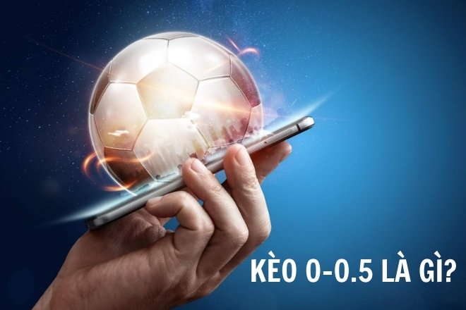 Kèo 0-0.5 là gì? Kèo 0-0.5 là gì?